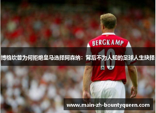 博格坎普为何拒绝皇马选择阿森纳：背后不为人知的足球人生抉择