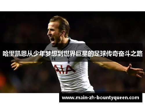 哈里凯恩从少年梦想到世界巨星的足球传奇奋斗之路