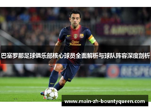 巴塞罗那足球俱乐部核心球员全面解析与球队阵容深度剖析