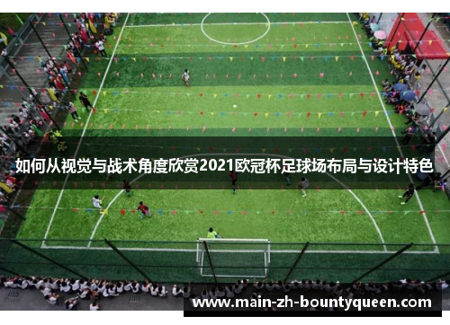 如何从视觉与战术角度欣赏2021欧冠杯足球场布局与设计特色