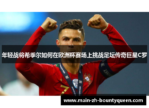 年轻战将希季尔如何在欧洲杯赛场上挑战足坛传奇巨星C罗