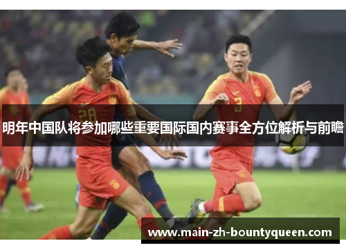 明年中国队将参加哪些重要国际国内赛事全方位解析与前瞻