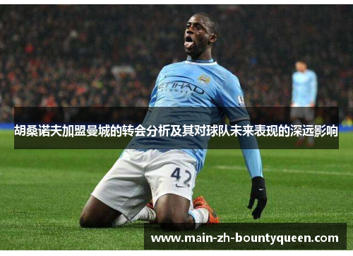 胡桑诺夫加盟曼城的转会分析及其对球队未来表现的深远影响