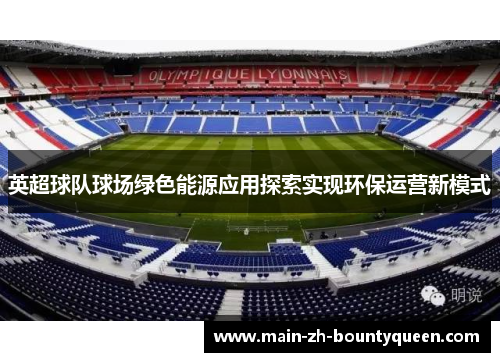 英超球队球场绿色能源应用探索实现环保运营新模式 英超球队球场绿色能源应用探索实现环保运营新模式