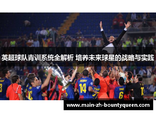 英超球队青训系统全解析 培养未来球星的战略与实践 英超球队青训系统全解析 培养未来球星的战略与实践