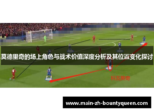 莫德里奇的场上角色与战术价值深度分析及其位置变化探讨 莫德里奇的场上角色与战术价值深度分析及其位置变化探讨