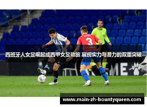 西班牙人女足崛起成西甲女足劲旅 展现实力与潜力的双重突破