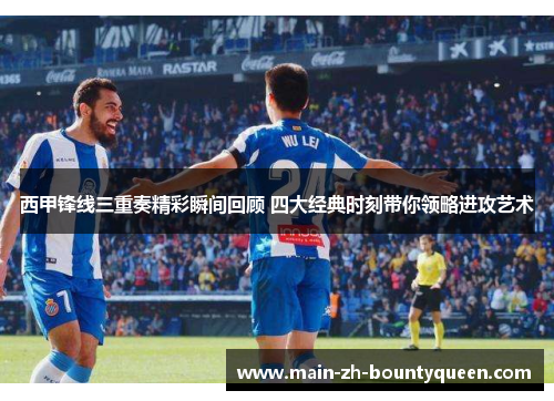 西甲锋线三重奏精彩瞬间回顾 四大经典时刻带你领略进攻艺术