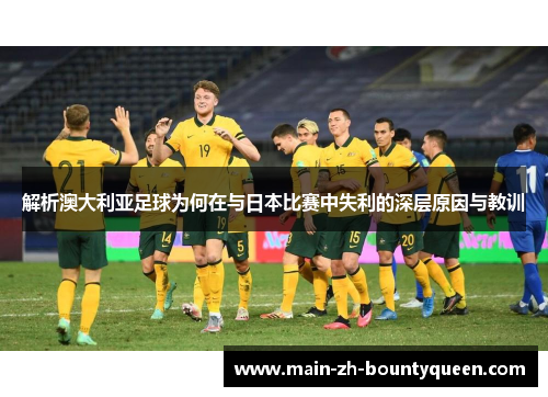 解析澳大利亚足球为何在与日本比赛中失利的深层原因与教训