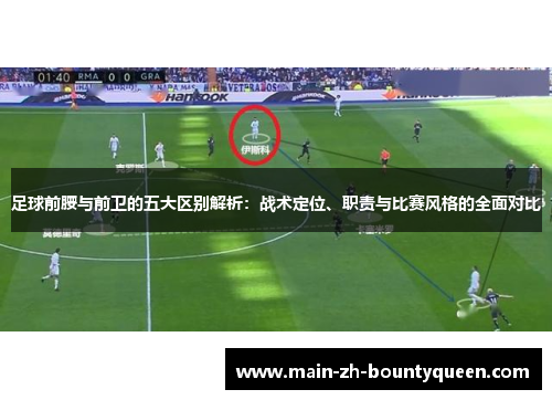 足球前腰与前卫的五大区别解析:战术定位、职责与比赛风格的全面对比 足球前腰与前卫的五大区别解析:战术定位、职责与比赛风格的全面对比