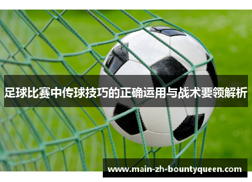 足球比赛中传球技巧的正确运用与战术要领解析