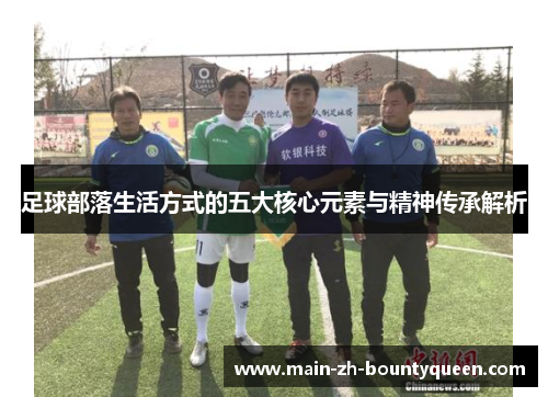 足球部落生活方式的五大核心元素与精神传承解析 足球部落生活方式的五大核心元素与精神传承解析
