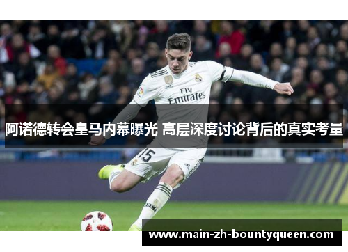 阿诺德转会皇马内幕曝光 高层深度讨论背后的真实考量
