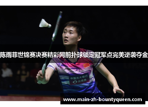 陈雨菲世锦赛决赛精彩网前扑球锁定冠军点完美逆袭夺金