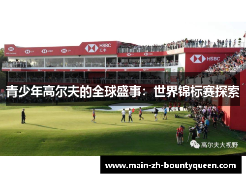 青少年高尔夫的全球盛事：世界锦标赛探索