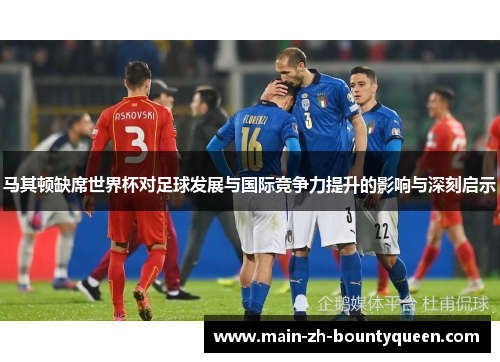 马其顿缺席世界杯对足球发展与国际竞争力提升的影响与深刻启示
