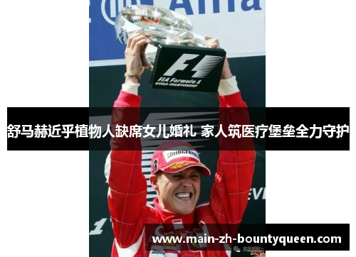 舒马赫近乎植物人缺席女儿婚礼 家人筑医疗堡垒全力守护 舒马赫近乎植物人缺席女儿婚礼 家人筑医疗堡垒全力守护