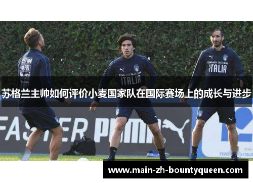 苏格兰主帅如何评价小麦国家队在国际赛场上的成长与进步 苏格兰主帅如何评价小麦国家队在国际赛场上的成长与进步