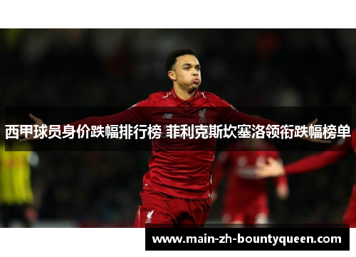 西甲球员身价跌幅排行榜 菲利克斯坎塞洛领衔跌幅榜单 西甲球员身价跌幅排行榜 菲利克斯坎塞洛领衔跌幅榜单
