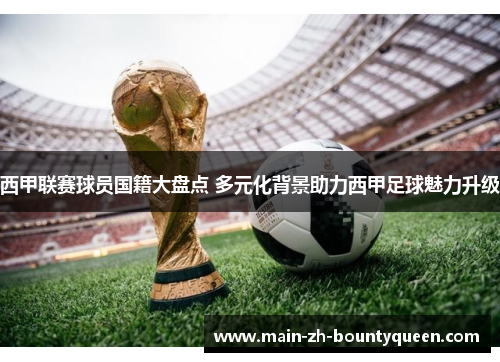 西甲联赛球员国籍大盘点 多元化背景助力西甲足球魅力升级 西甲联赛球员国籍大盘点 多元化背景助力西甲足球魅力升级