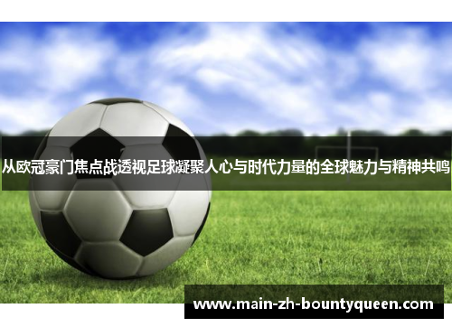 从欧冠豪门焦点战透视足球凝聚人心与时代力量的全球魅力与精神共鸣 从欧冠豪门焦点战透视足球凝聚人心与时代力量的全球魅力与精神共鸣