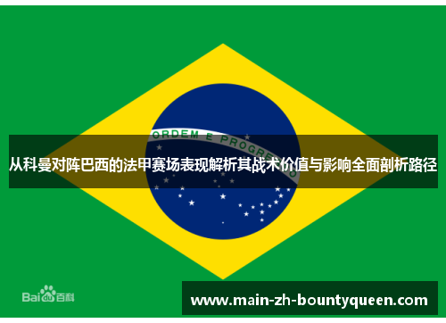 从科曼对阵巴西的法甲赛场表现解析其战术价值与影响全面剖析路径 从科曼对阵巴西的法甲赛场表现解析其战术价值与影响全面剖析路径