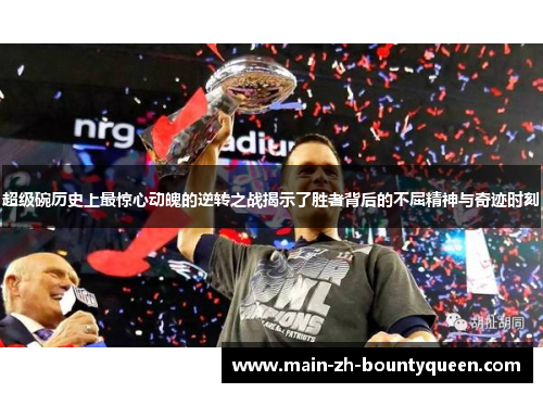 超级碗历史上最惊心动魄的逆转之战揭示了胜者背后的不屈精神与奇迹时刻