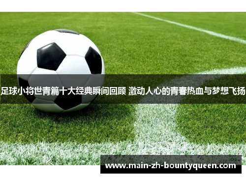 足球小将世青篇十大经典瞬间回顾 激动人心的青春热血与梦想飞扬