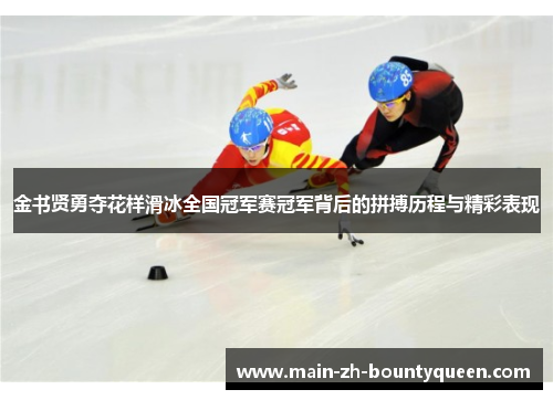 金书贤勇夺花样滑冰全国冠军赛冠军背后的拼搏历程与精彩表现 金书贤勇夺花样滑冰全国冠军赛冠军背后的拼搏历程与精彩表现