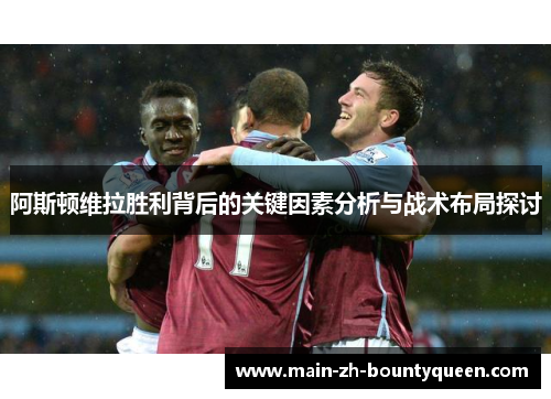 阿斯顿维拉胜利背后的关键因素分析与战术布局探讨 阿斯顿维拉胜利背后的关键因素分析与战术布局探讨
