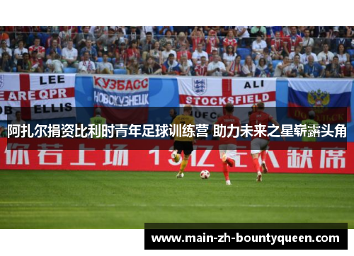 阿扎尔捐资比利时青年足球训练营 助力未来之星崭露头角