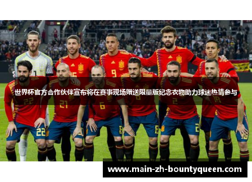 世界杯官方合作伙伴宣布将在赛事现场赠送限量版纪念衣物助力球迷热情参与