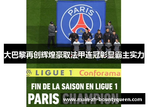 大巴黎再创辉煌豪取法甲连冠彰显霸主实力