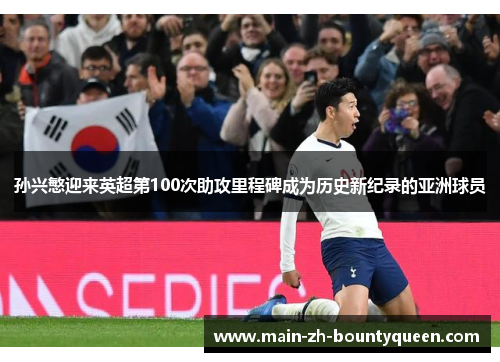 孙兴慜迎来英超第100次助攻里程碑成为历史新纪录的亚洲球员 孙兴慜迎来英超第100次助攻里程碑成为历史新纪录的亚洲球员
