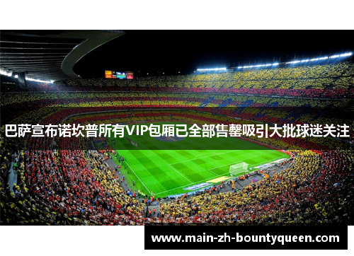 巴萨宣布诺坎普所有VIP包厢已全部售罄吸引大批球迷关注