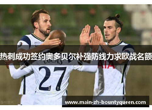 热刺成功签约奥多贝尔补强防线力求欧战名额 热刺成功签约奥多贝尔补强防线力求欧战名额