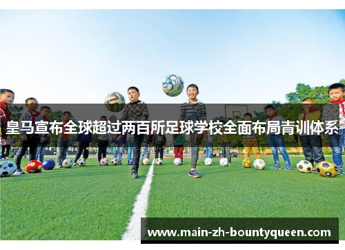 皇马宣布全球超过两百所足球学校全面布局青训体系 皇马宣布全球超过两百所足球学校全面布局青训体系