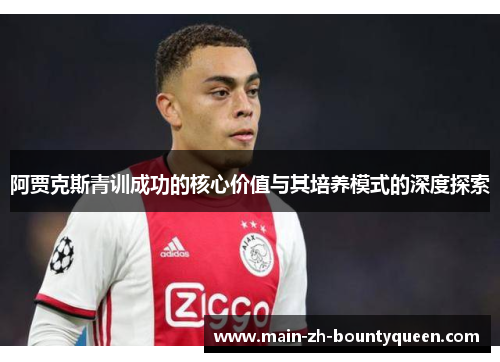 阿贾克斯青训成功的核心价值与其培养模式的深度探索 阿贾克斯青训成功的核心价值与其培养模式的深度探索