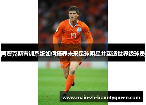 阿贾克斯青训系统如何培养未来足球明星并塑造世界级球员 阿贾克斯青训系统如何培养未来足球明星并塑造世界级球员