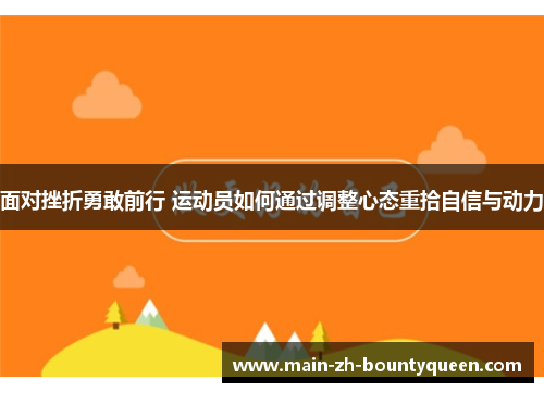 面对挫折勇敢前行 运动员如何通过调整心态重拾自信与动力