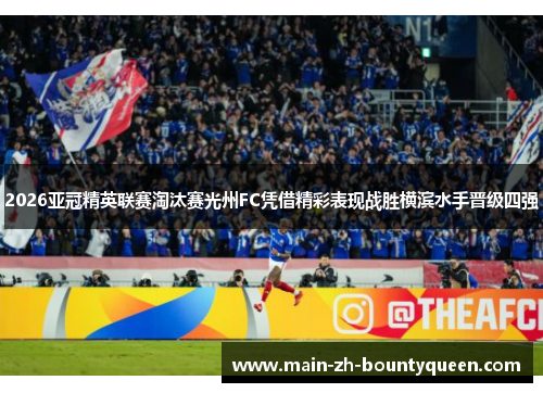 2026亚冠精英联赛淘汰赛光州FC凭借精彩表现战胜横滨水手晋级四强
