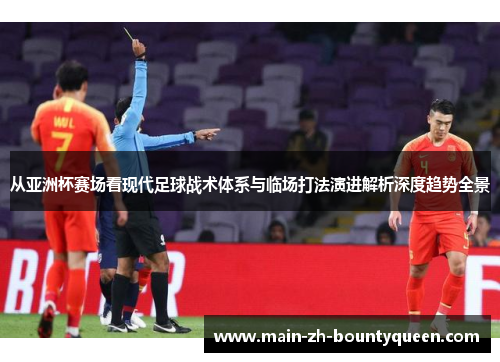 从亚洲杯赛场看现代足球战术体系与临场打法演进解析深度趋势全景