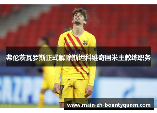 弗伦茨瓦罗斯正式解除斯坦科维奇国米主教练职务