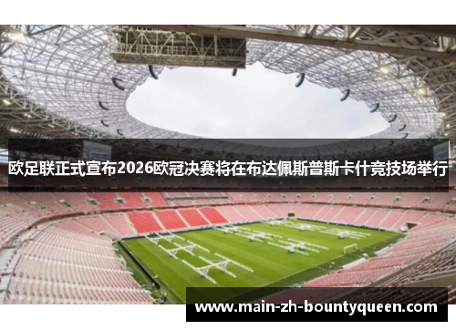 欧足联正式宣布2026欧冠决赛将在布达佩斯普斯卡什竞技场举行