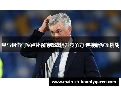 皇马租借何塞卢补强前锋线提升竞争力 迎接新赛季挑战