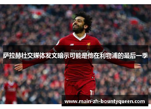 萨拉赫社交媒体发文暗示可能是他在利物浦的最后一季