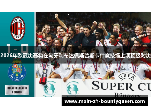 2026年欧冠决赛将在匈牙利布达佩斯普斯卡什竞技场上演顶级对决 2026年欧冠决赛将在匈牙利布达佩斯普斯卡什竞技场上演顶级对决