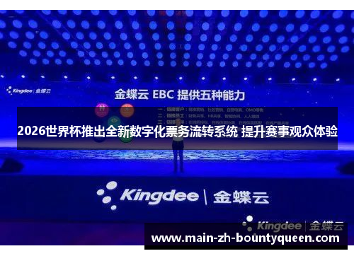 2026世界杯推出全新数字化票务流转系统 提升赛事观众体验
