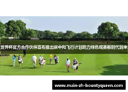 世界杯官方合作伙伴宣布推出碳中和飞行计划助力绿色观赛新时代到来