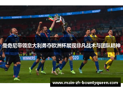 曼奇尼带领意大利勇夺欧洲杯展现非凡战术与团队精神 曼奇尼带领意大利勇夺欧洲杯展现非凡战术与团队精神